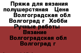 Пряжа для вязания полушерстяная › Цена ­ 500 - Волгоградская обл., Волгоград г. Хобби. Ручные работы » Вязание   . Волгоградская обл.,Волгоград г.